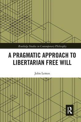 A Pragmatic Approach to Libertarian Free Will - Lemos, John