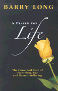 A Prayer for Life: The Cause and Cure of Terrorism, War and Human Suffering
