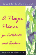A Prayer Primer for Catechists and Teachers: For Personal and Classroom Use