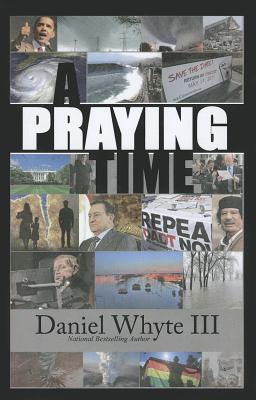 A Praying Time: Why We Need to Pray Now More Than Ever - Whyte, Daniel, III