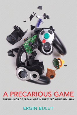 A Precarious Game: The Illusion of Dream Jobs in the Video Game Industry - Bulut, Ergin