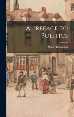 A Preface to Politics - Lippmann, Walter