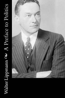 A Preface to Politics - Lippmann, Walter