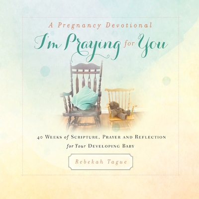 A Pregnancy Devotional- I'm Praying for You: 40 Weeks of Scripture, Prayer and Reflection for Your Developing Baby - Tague, Rebekah