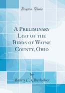 A Preliminary List of the Birds of Wayne County, Ohio (Classic Reprint)