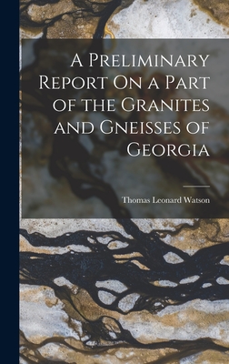 A Preliminary Report On a Part of the Granites and Gneisses of Georgia - Watson, Thomas Leonard