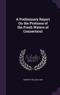 A Preliminary Report On the Protozoa of the Fresh Waters of Connecticut - Conn, Herbert William