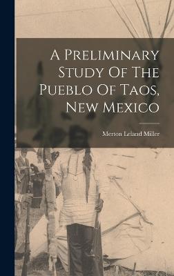 A Preliminary Study Of The Pueblo Of Taos, New Mexico - Miller, Merton Leland