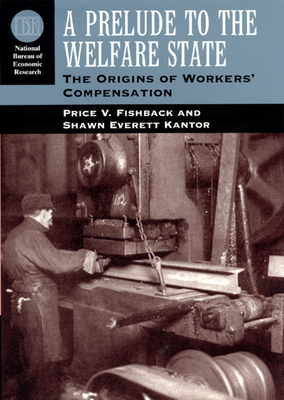 A Prelude to the Welfare State: The Origins of Workers' Compensation - Fishback, Price V, and Kantor, Shawn Everett