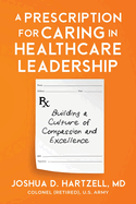 A Prescription for Caring in Healthcare Leadership: Building a Culture of Compassion and Excellence