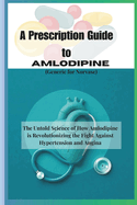 A Prescription Guide to Amlodipine (Generic for Norvasc): The Untold Science of How Amlodipine is Revolutionizing the Fight Against Hypertension and Angina