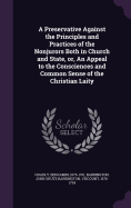 A Preservative Against the Principles and Practices of the Nonjurors Both in Church and State, or, An Appeal to the Consciences and Common Sense of the Christian Laity