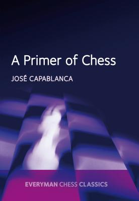 A Primer of Chess - Capablanca, Jose Raul, and Kasparov, Garry