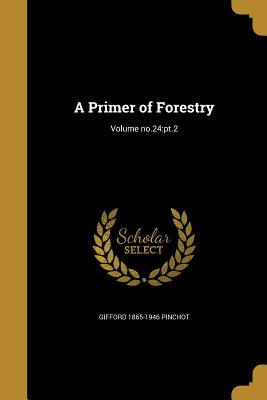 A Primer of Forestry; Volume no.24: pt.2 - Pinchot, Gifford 1865-1946