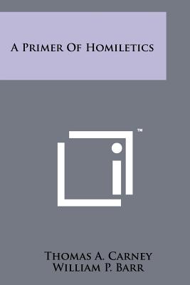 A Primer of Homiletics - Carney, Thomas A, and Barr, William P (Foreword by)