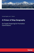 A Primer of Map Geography: for Pupils Preparing for Promotion Examinations
