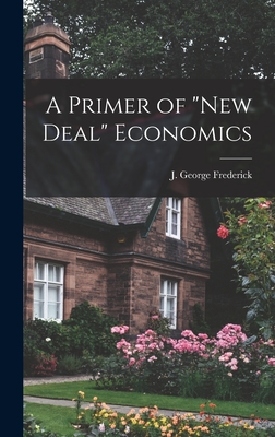 A Primer of "New Deal" Economics - Frederick, J George (Justus George) (Creator)