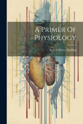 A Primer Of Physiology - Starling, Ernest Henry