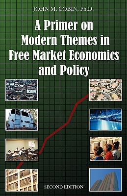 A Primer on Modern Themes in Free Market Economics and Policy: Second Edition - Cobin, John M, Ph.D.