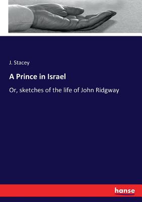 A Prince in Israel: Or, sketches of the life of John Ridgway - Stacey, J