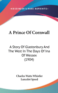 A Prince Of Cornwall: A Story Of Glastonbury And The West In The Days Of Ina Of Wessex (1904)