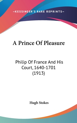 A Prince Of Pleasure: Philip Of France And His Court, 1640-1701 (1913) - Stokes, Hugh