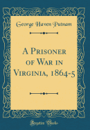 A Prisoner of War in Virginia, 1864-5 (Classic Reprint)