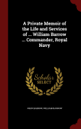 A Private Memoir of the Life and Services of William Barrow Commander, Royal Navy