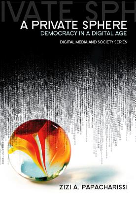 A Private Sphere: Democracy in a Digital Age - Papacharissi, Zizi A.