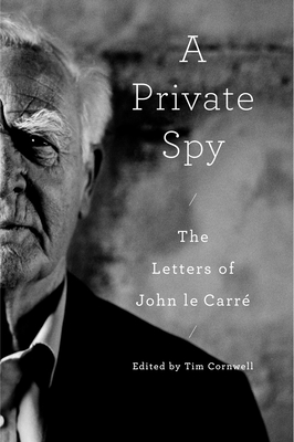 A Private Spy: The Letters of John Le Carr - Le Carre, John, and Cornwell, Tim (Editor)