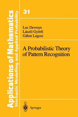 A Probabilistic Theory of Pattern Recognition - Devroye, Luc, and Gyrfi, Laszlo, and Lugosi, Gabor