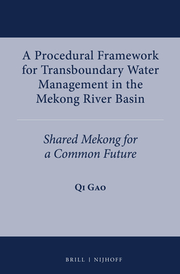 A Procedural Framework for Transboundary Water Management in the Mekong River Basin: Shared Mekong for a Common Future - Gao, Qi