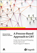 A Process-Based Approach to CBT: Understanding and Changing the Dynamics of Psychological Problems