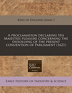 A Proclamation Declaring His Maiesties Pleasure Concerning the Dissoluing of the Present Conuention of Parliament