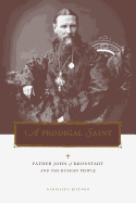 A Prodigal Saint: Father John of Kronstadt and the Russian People