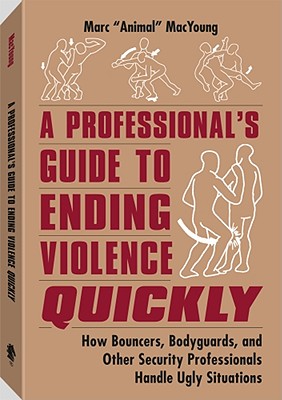 A Professionala (TM)S Guide to Ending Violence Quickly: How Bouncers, Bodyguards, and Other Security Professionals Handle Ugly Situations - MacYoung, Marc Animal