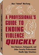 A Professional's Guide to Ending Violence Quickly: How Bouncers, Bodyguards and Other Security Professionals Handle Ugly Situations