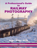 A Professional's Guide to Railway Photography - Siviter, Roger