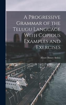 A Progressive Grammar of the Telugu Language With Copious Examples and Exercises - Arden, Albert Henry