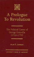 A Prologue to Revolution: The Political Career of George Grenville, 1712-1770