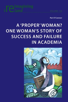 A 'Proper' Woman? One Woman's Story of Success and Failure in Academia - Maher, Eamon (Editor), and O'Connor, Pat