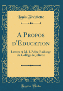 A Propos d'Education: Lettres a M. l'Abbe Baillarge Du Collge de Joliette (Classic Reprint)