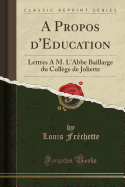 A Propos D'Education: Lettres A M. L'Abbe Baillarge Du College de Joliette (Classic Reprint)