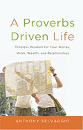 A Proverbs Driven Life: Timeless Wisdom for Your Words, Work, Wealth, and Relationships