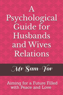 A Psychological Guide for Husbands and Wives Relations - Sam-Yor, Mr.