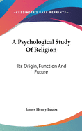 A Psychological Study Of Religion: Its Origin, Function And Future