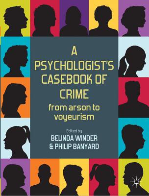 A Psychologist's Casebook of Crime: From Arson to Voyeurism - Winder, Belinda, Dr., and Banyard, Philip