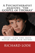 A Psychotherapist analyzes- "The GOSPEL of THOMAS": Jesus - Like you have never seen him before.