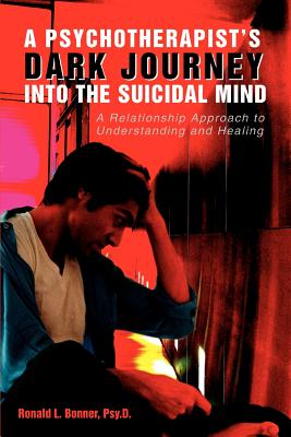 A Psychotherapist's Dark Journey into the Suicidal Mind: A Relationship Approach to Understanding and Healing - Bonner Psy D, Ronald L