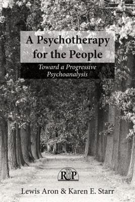 A Psychotherapy for the People: Toward a Progressive Psychoanalysis - Aron, Lewis, Ph.D., and Starr, Karen